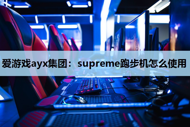 爱游戏ayx集团：supreme跑步机怎么使用