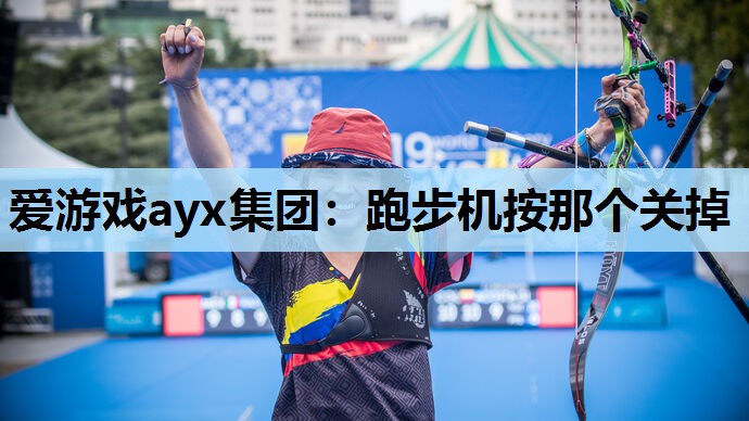 爱游戏ayx集团：跑步机按那个关掉