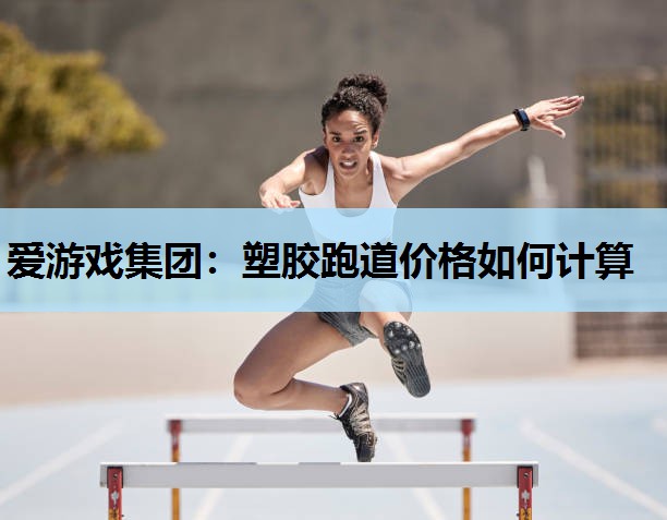 塑胶跑道价格如何计算 塑胶跑道价格如何计算