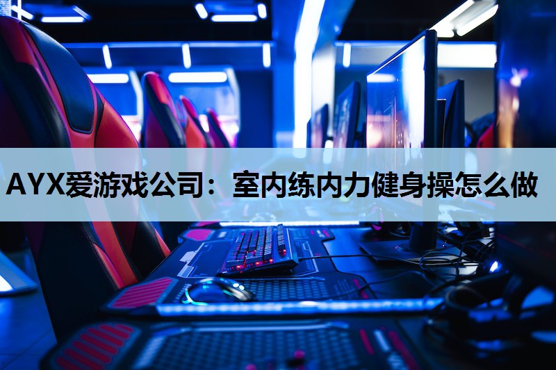 室内练内力健身操怎么做 室内练内力健身操怎么做