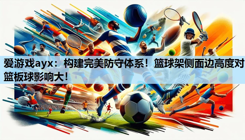 构建完美防守体系!篮球架侧面边高度对篮板球影响大! 构建完美防守体系!篮球架侧面边高度对篮板球影响大!