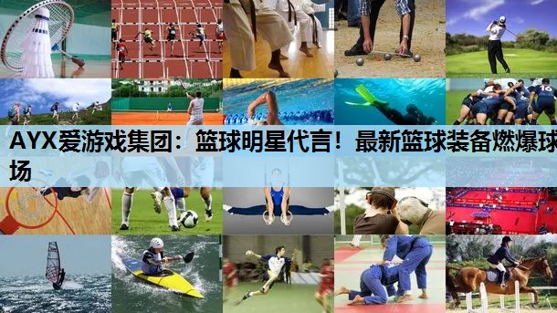 篮球明星代言!最新篮球装备燃爆球场 篮球明星代言!最新篮球装备燃爆球场