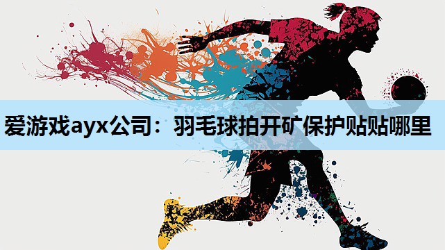 羽毛球拍开矿保护贴贴哪里 羽毛球拍开矿保护贴贴哪里